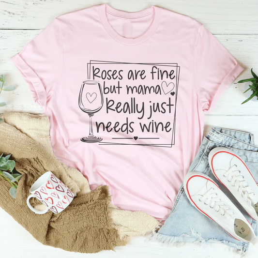 Roses Are Fine But Mama Really Just Needs Wine Tee