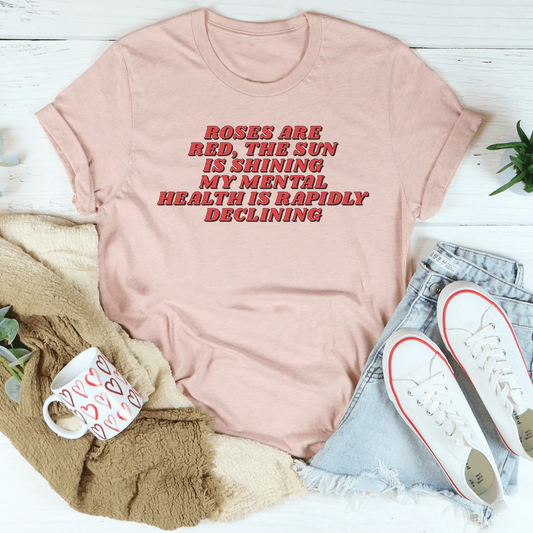 Roses Are Red The Sun Is Shining My Mental Health Is Rapidly Declining Tee