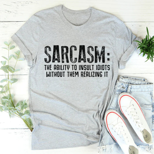 Sarcasm The Ability To Insult Idiots Without Them Realizing It Tee