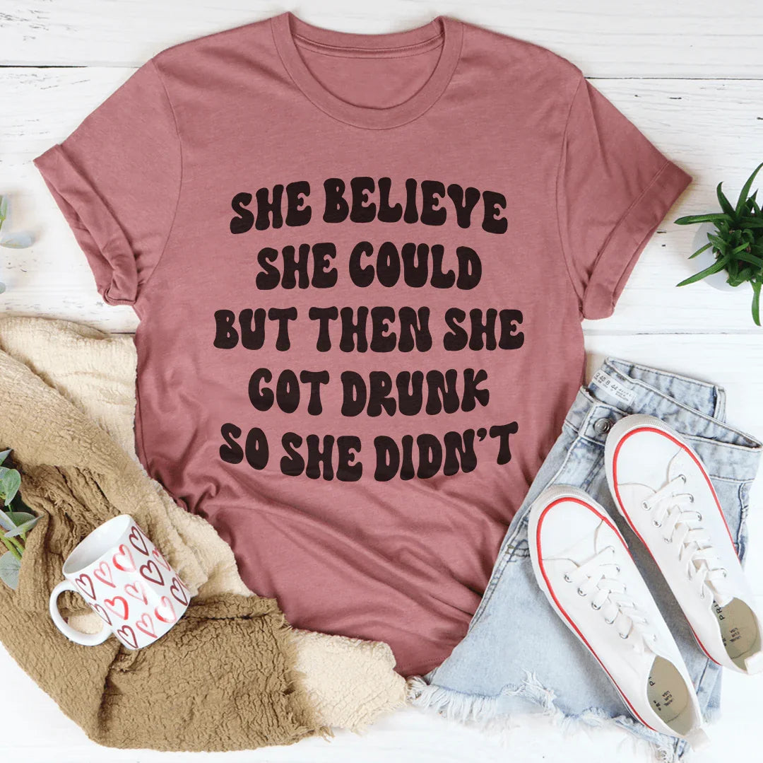 She Believe She Could But Then She Got Drunk So She Didn't Tee