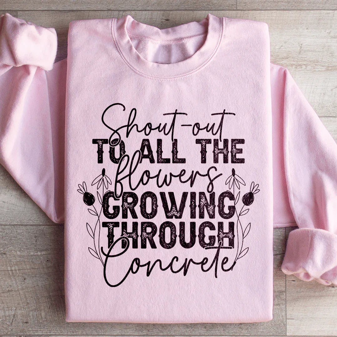 Shout Out To All The Flowers Growing Through Concrete Sweatshirt