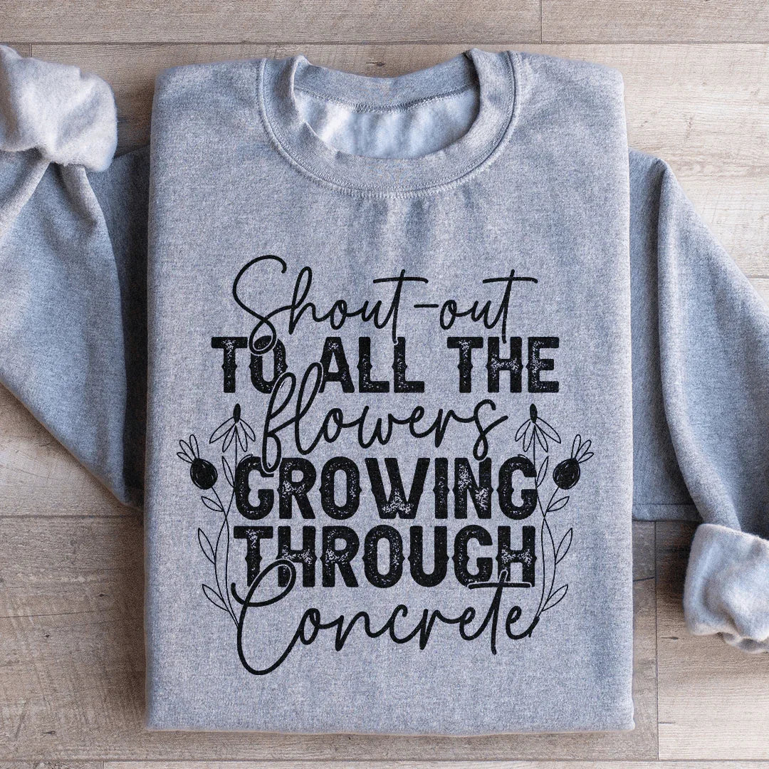 Shout Out To All The Flowers Growing Through Concrete Sweatshirt