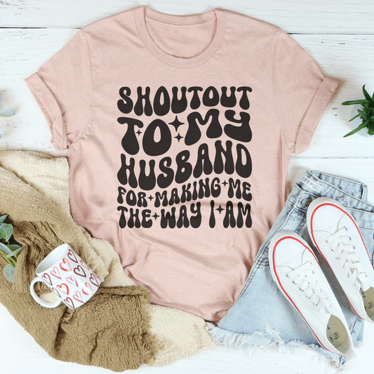Shoutout To My Husband For Making Me The Way I Am Tee