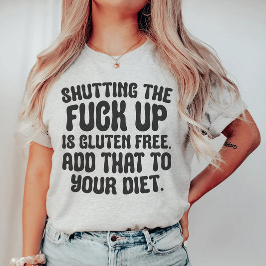 Shutting The F-ck Up Is Gluten Free Add That To Your Diet Tee