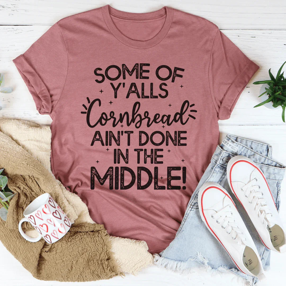 Some Of Y'Alls Cornbread Ain't Done In The Middle Tee