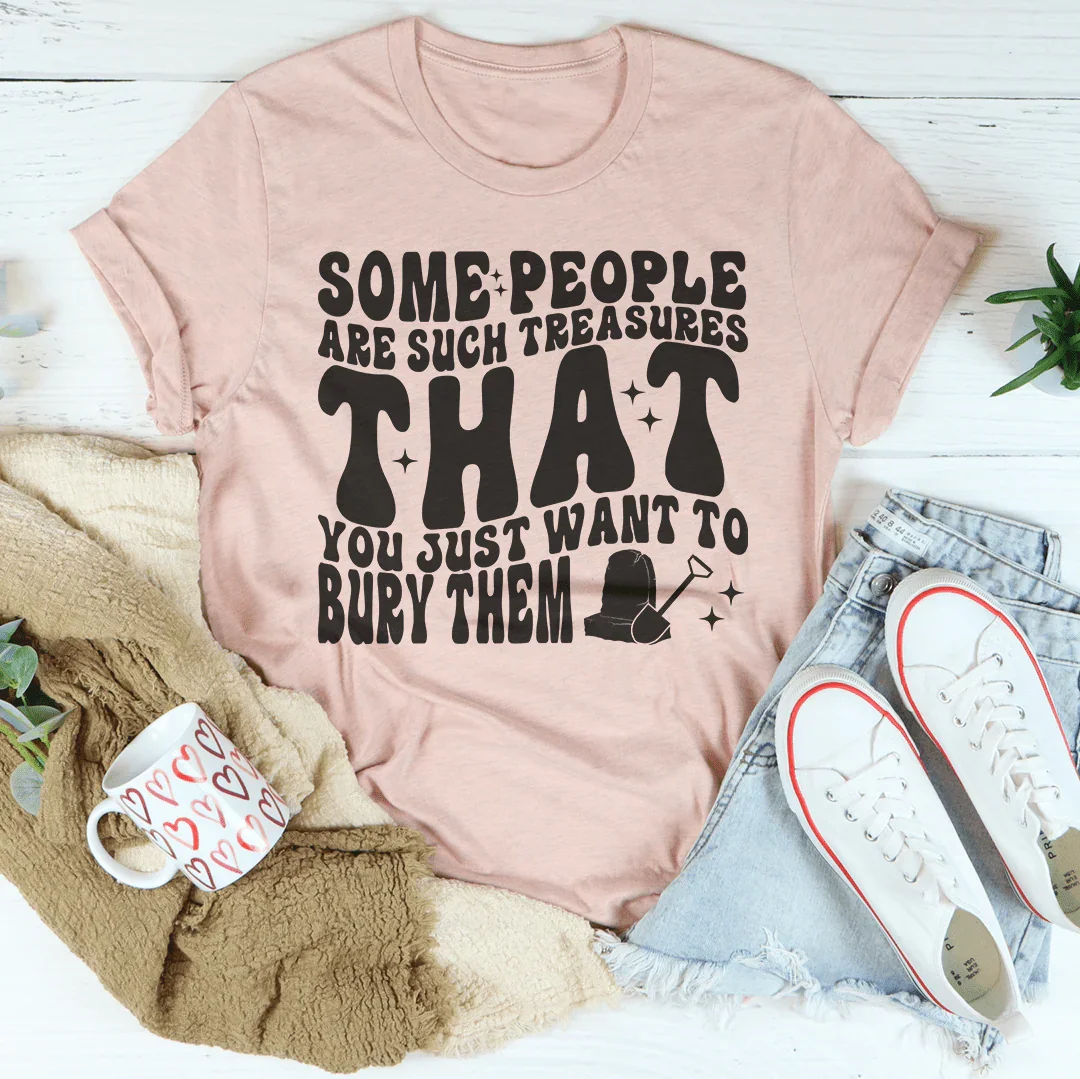 Some People Are Such Treasures That You Just Want To Bury Them Tee