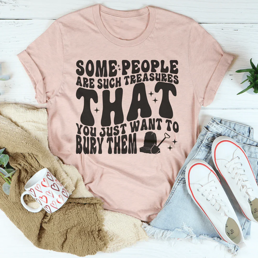 Some People Are Such Treasures That You Just Want To Bury Them Tee