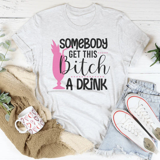 Somebody Get This B-tch A Drink Tee