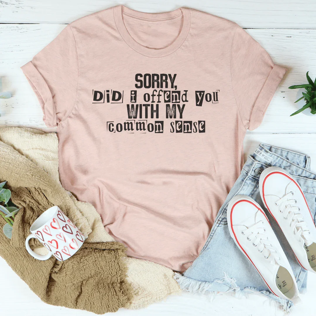 Sorry Did I Offend You With My Common Sense Tee