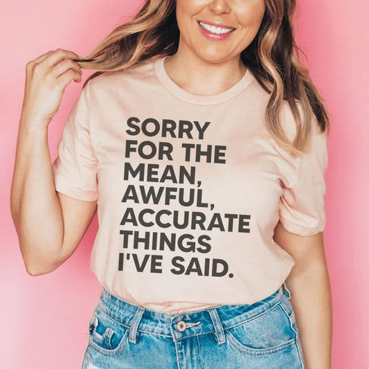Sorry For The Mean Awful Accurate Things I've Said Tee