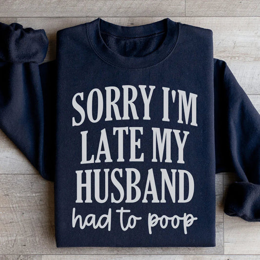 Sorry Im Late My Husband Had To Poop Sweatshirt