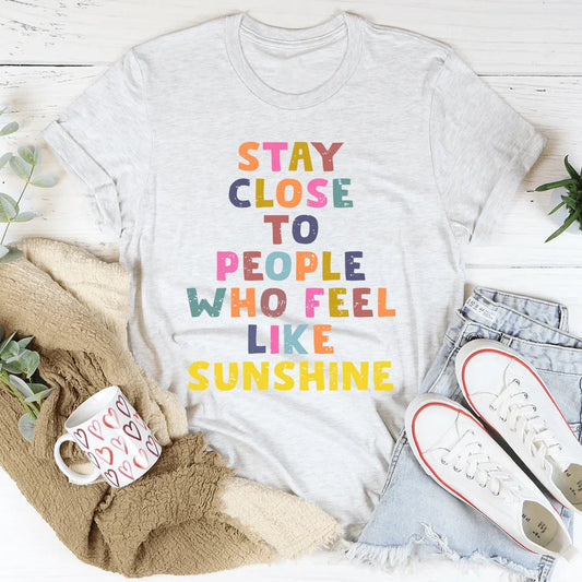 Stay Close To People Who Feel Like Sunshine Tee