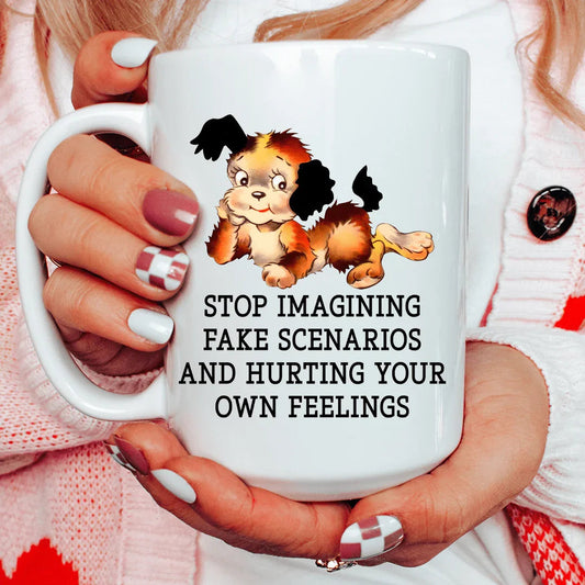 Stop Imagining Fake Scenarios And Hurting Your Own Feelings 15 oz