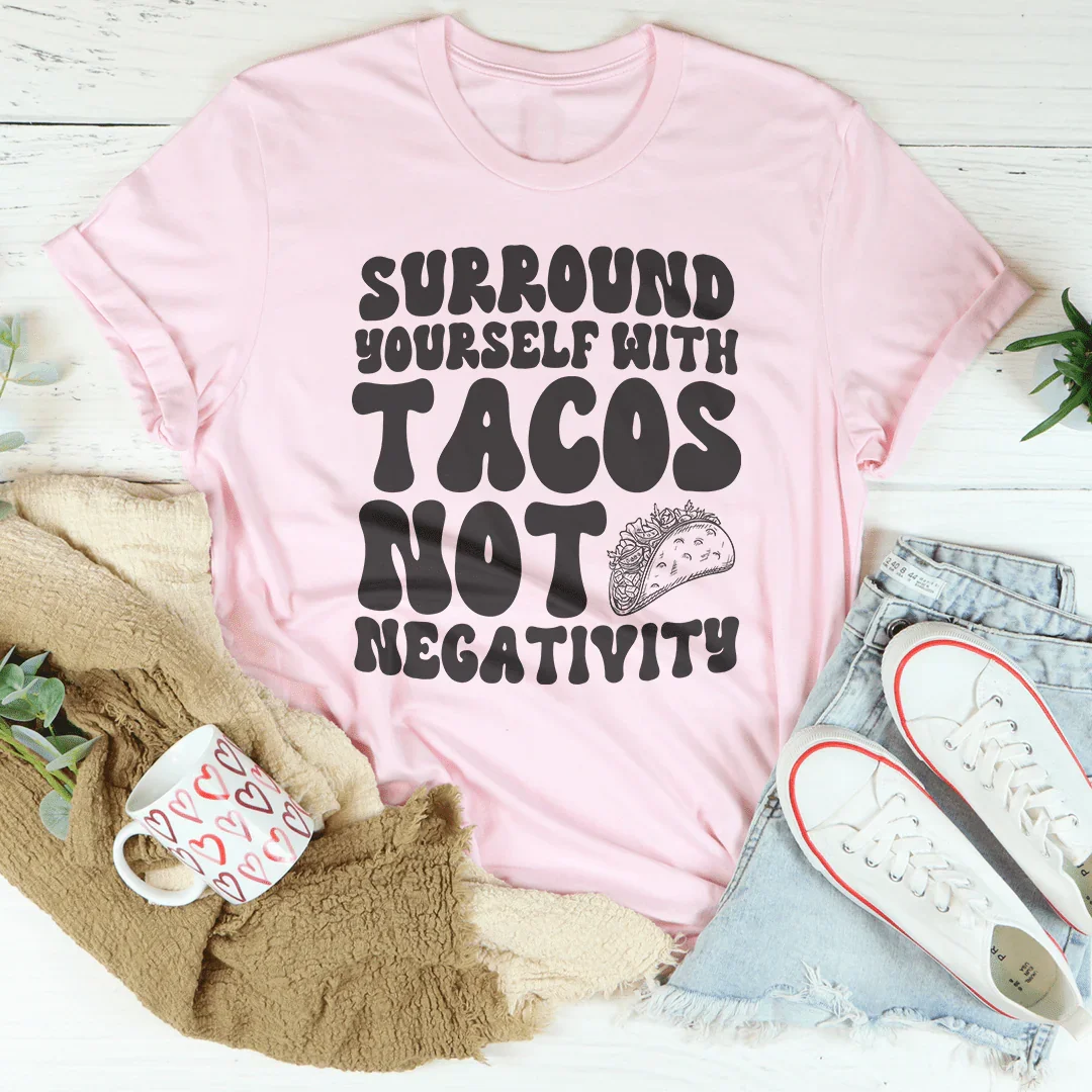 Surround Yourself With Tacos Not Negativity Tee