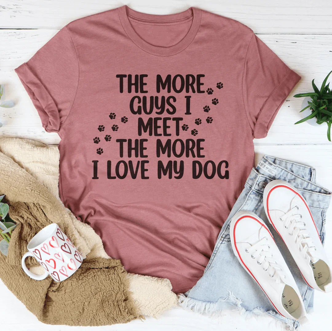 The More Guys I Meet The More I Love My Dog Tee