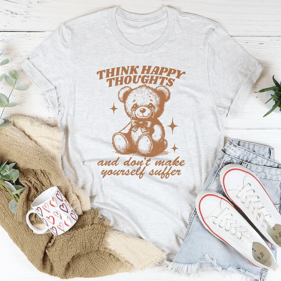 Think Happy Thoughts And Don't Make Yourself Suffer Tee