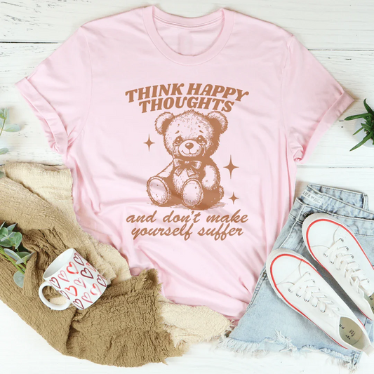 Think Happy Thoughts And Don't Make Yourself Suffer Tee