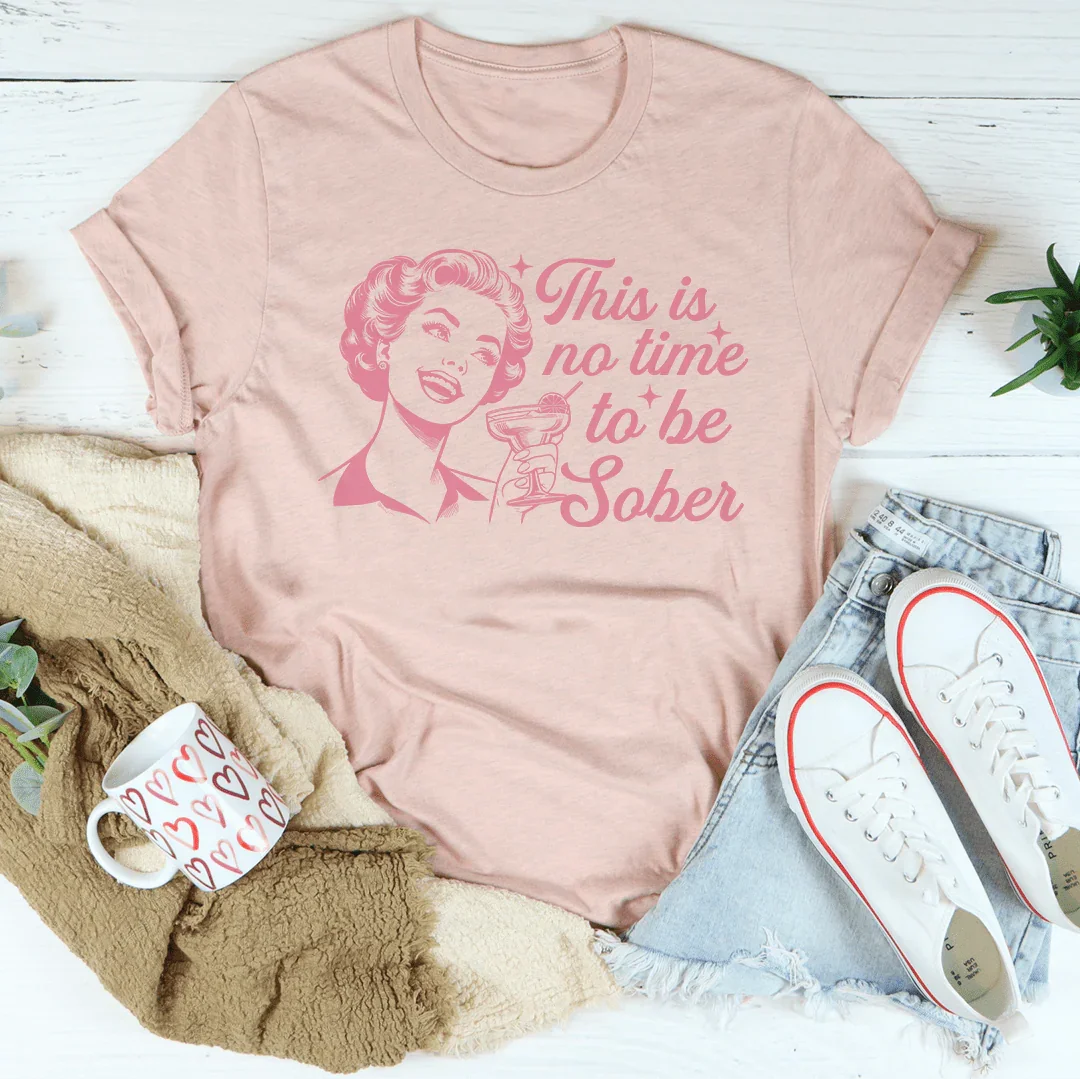 This Is No Time To Be Sober Tee