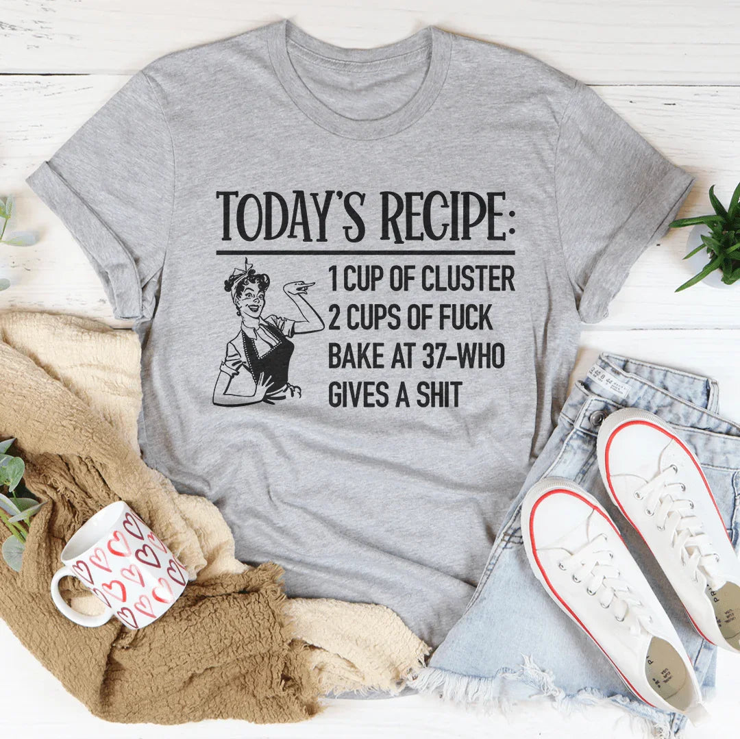 Today's Recipe 1 Cup Of Cluster 2 Cups Of F* Bake At 37 Who Gives A Shit Tee
