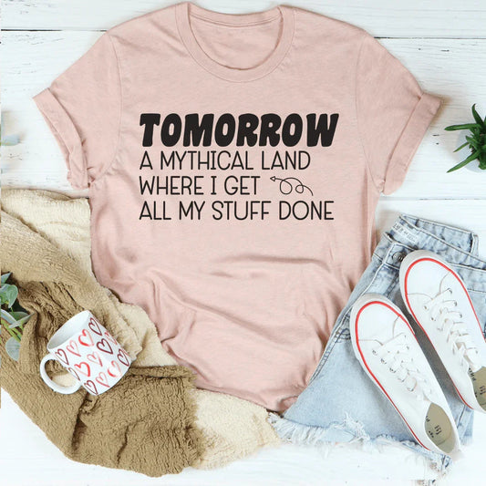 Tomorrow A Mythical Land Where I Get All My Stuff Done Tee