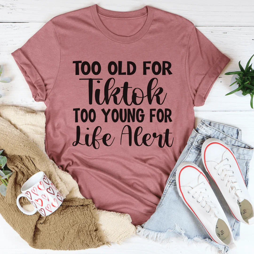 Too Old For Tiktok Too Young For Life Alert Tee