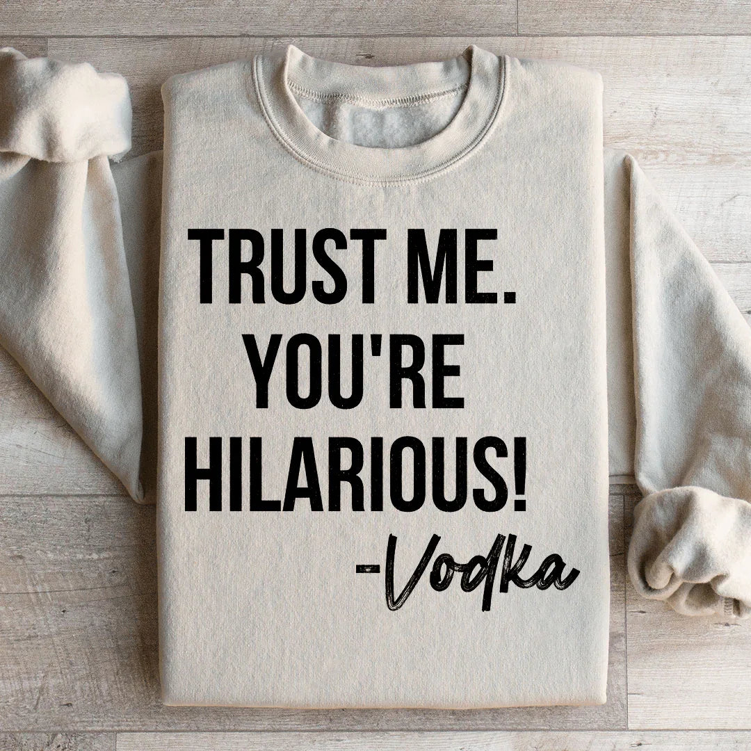 Trust Me You're Hilarious Vodka Sweatshirt