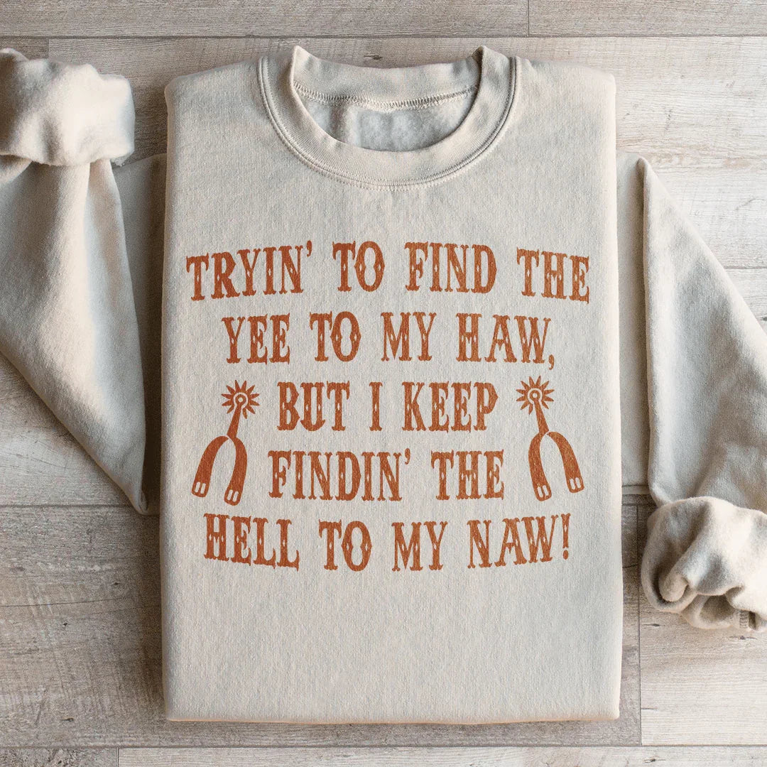 Tryin To Find The Yee To My Haw Sweatshirt
