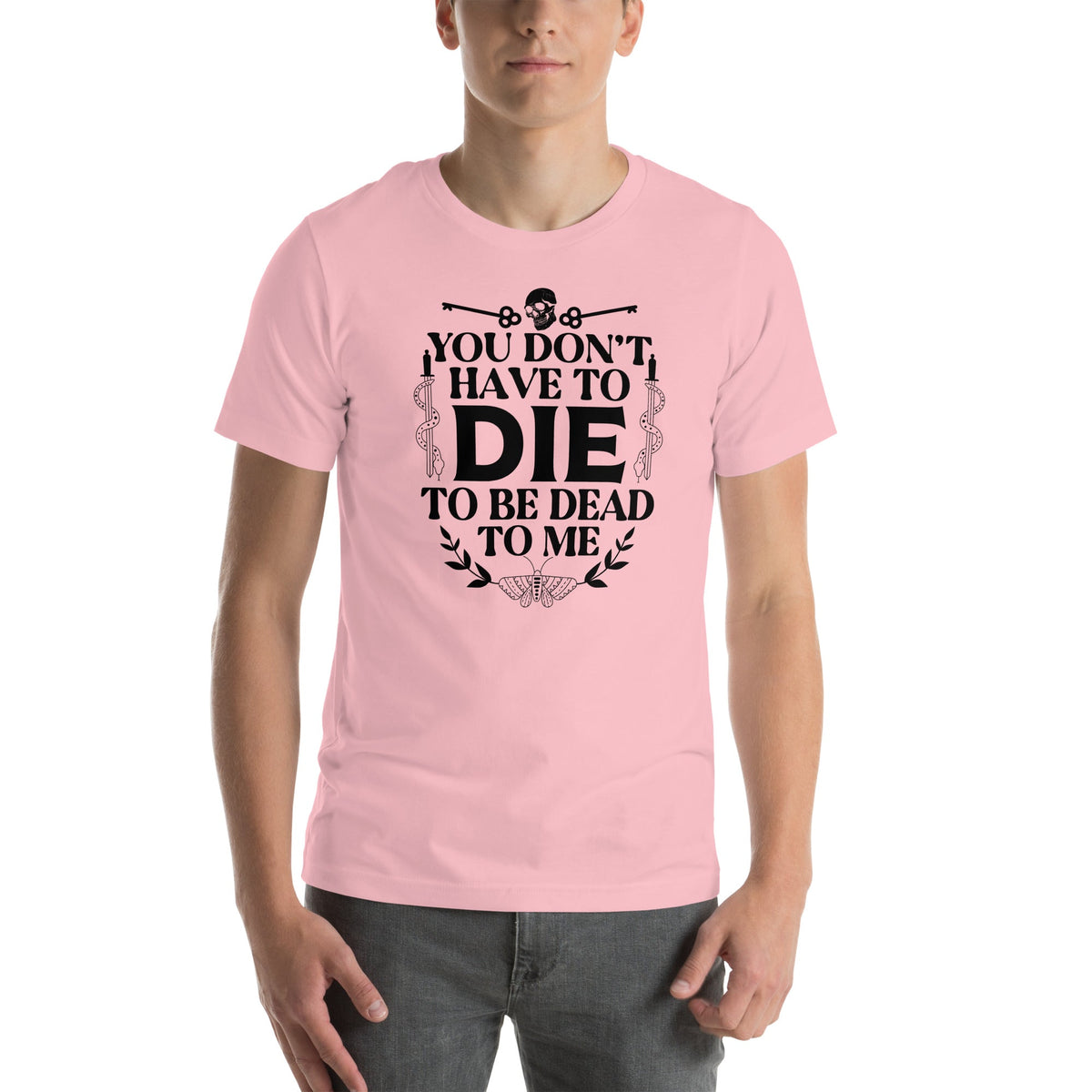 You Don't Have To Die To Be Dead To Me Tee