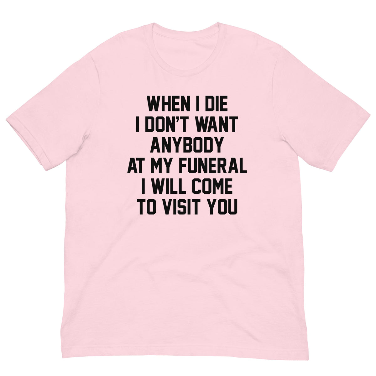When I Die I Don't Want Anybody At My Funeral I Will Come To Visit You Tee