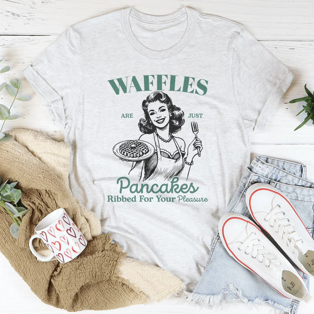 Waffles Are Just Pancakes Ribbed For Your Pleasure Tee