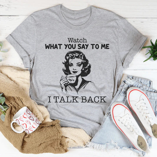 Watch What You Say To Me I Talk Back Tee