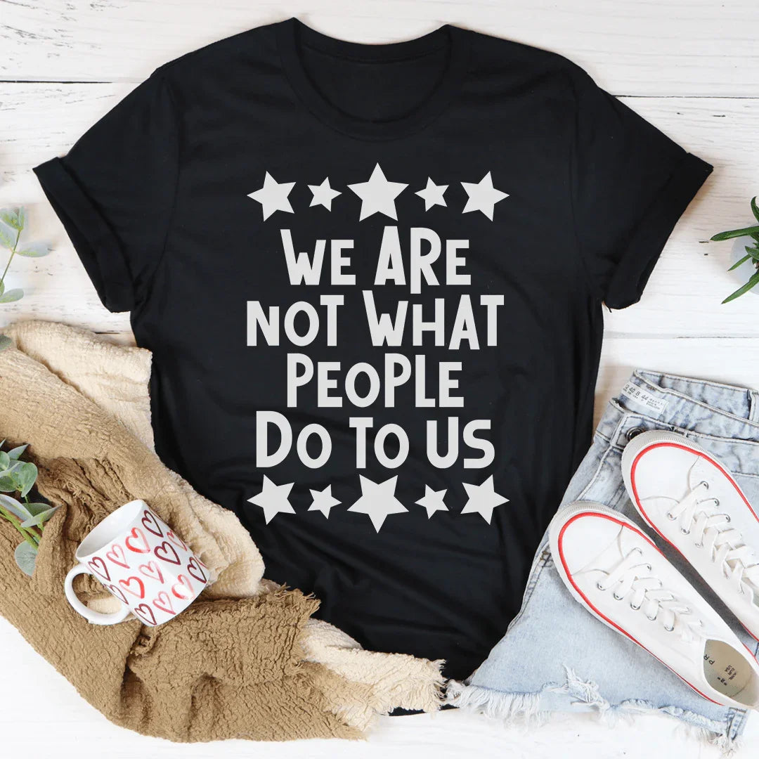 We Are Not What People Do To Us Tee