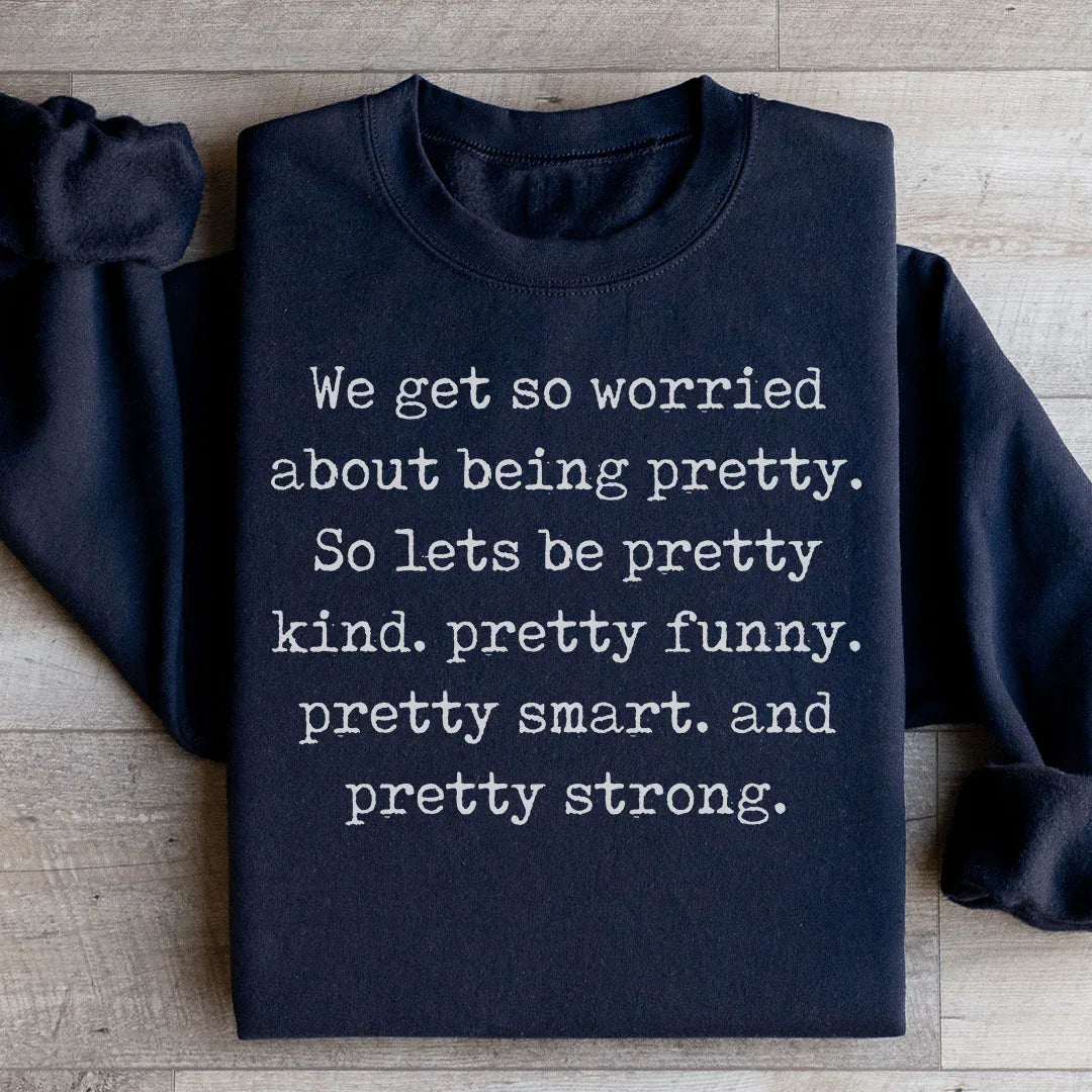 We Get So Worried About Being Pretty Sweatshirt