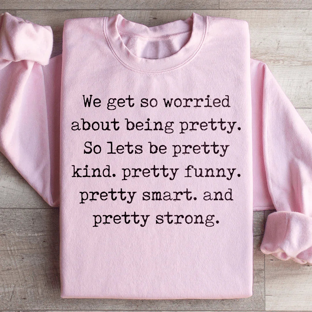 We Get So Worried About Being Pretty Sweatshirt