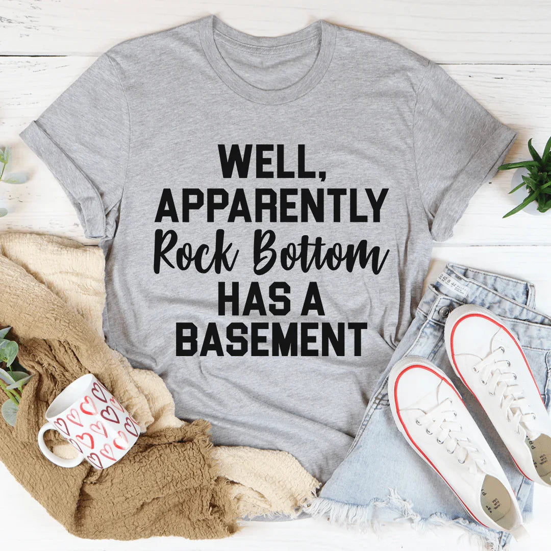 Well Apparently Rock Bottom Has A Basement Tee