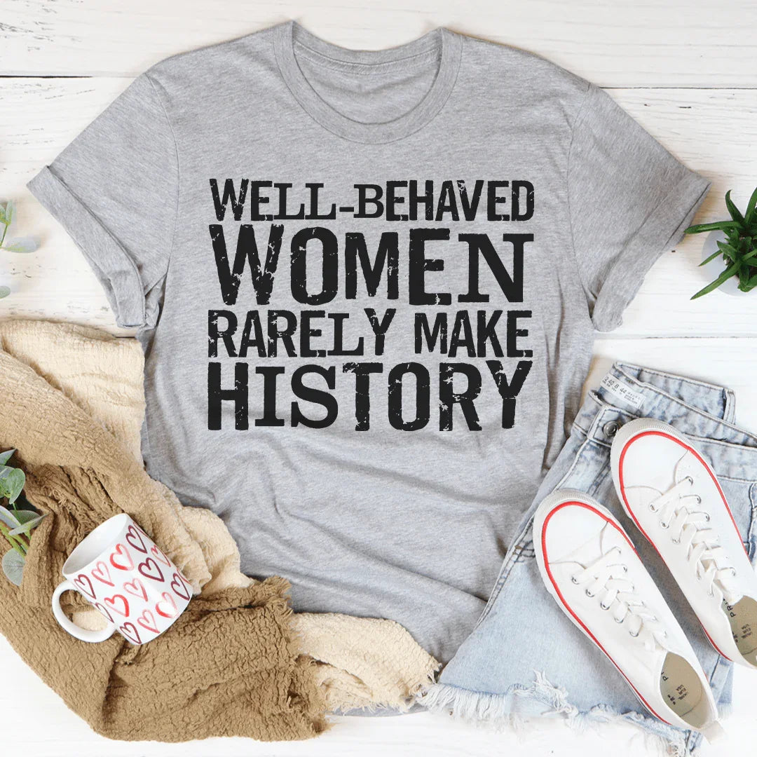 Well Behaved Women Rarely Make History Tee