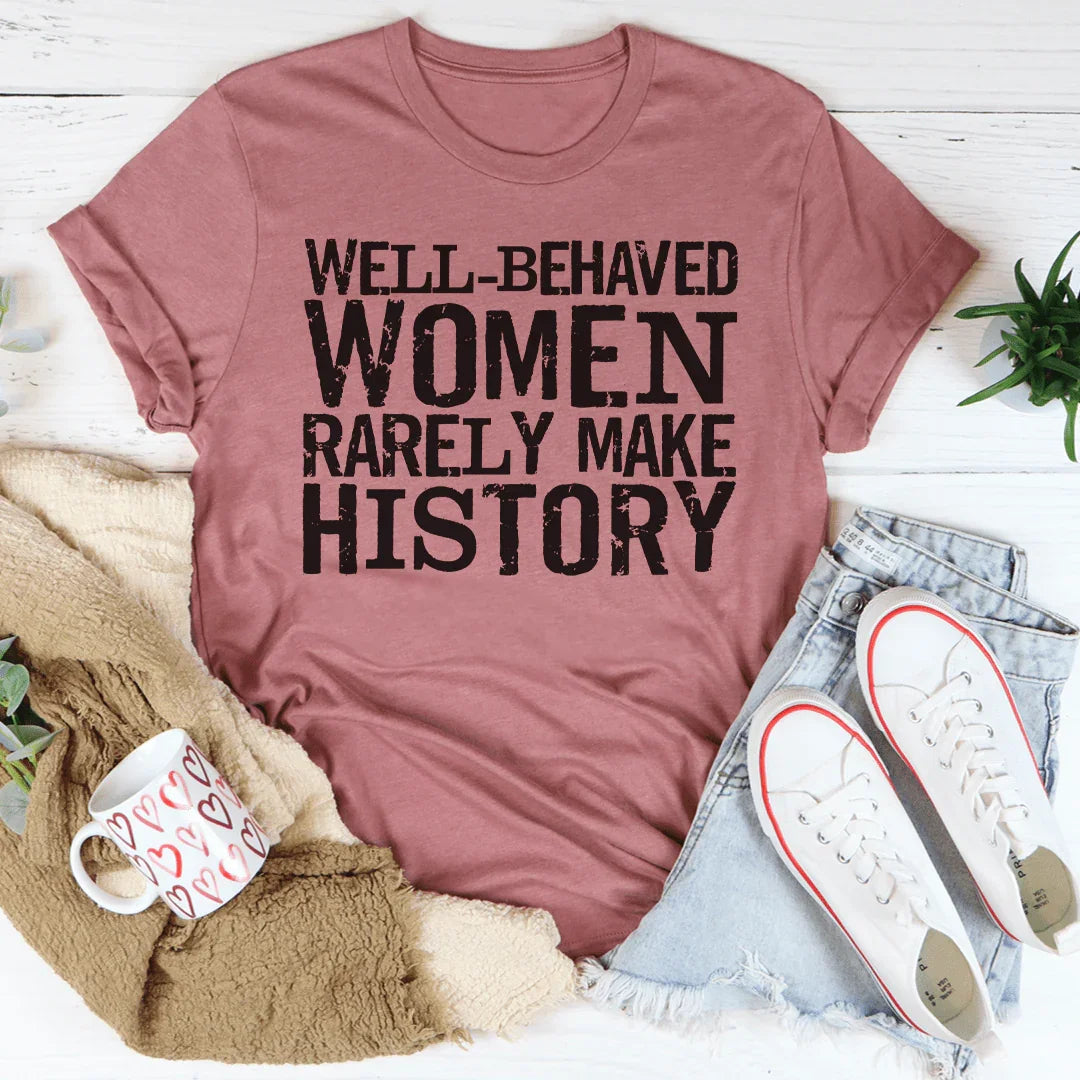 Well Behaved Women Rarely Make History Tee