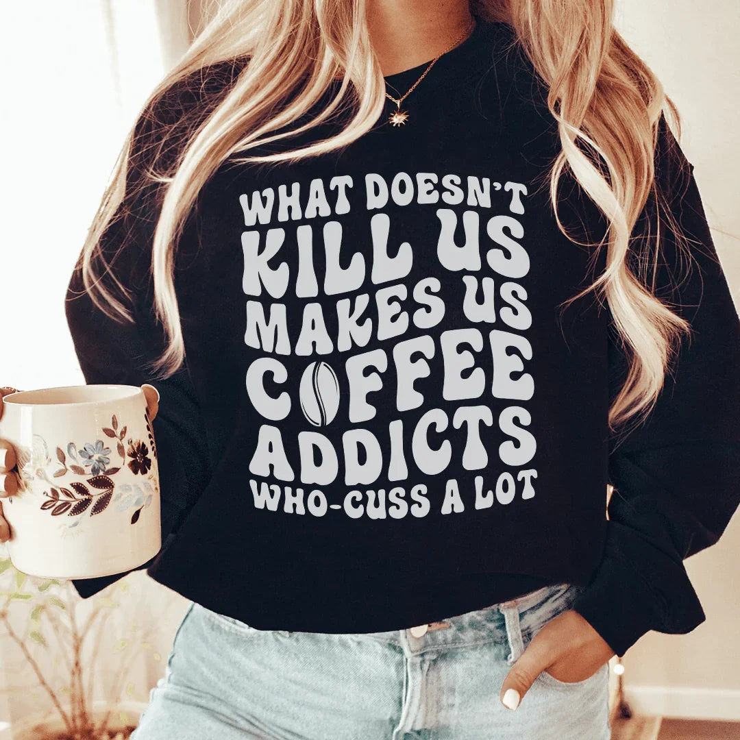 What Doesn't Kill Us Makes Us Coffee Addicts Sweatshirt
