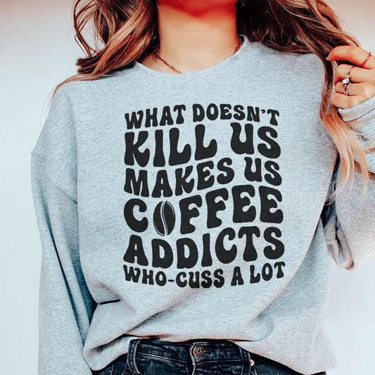 What Doesn't Kill Us Makes Us Coffee Addicts Sweatshirt