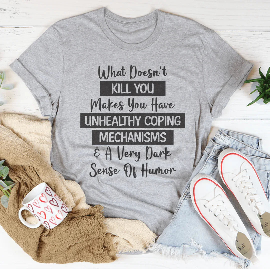 What Doesn't Kill You Makes You Have Unhealthy Coping Mechanisms Tee