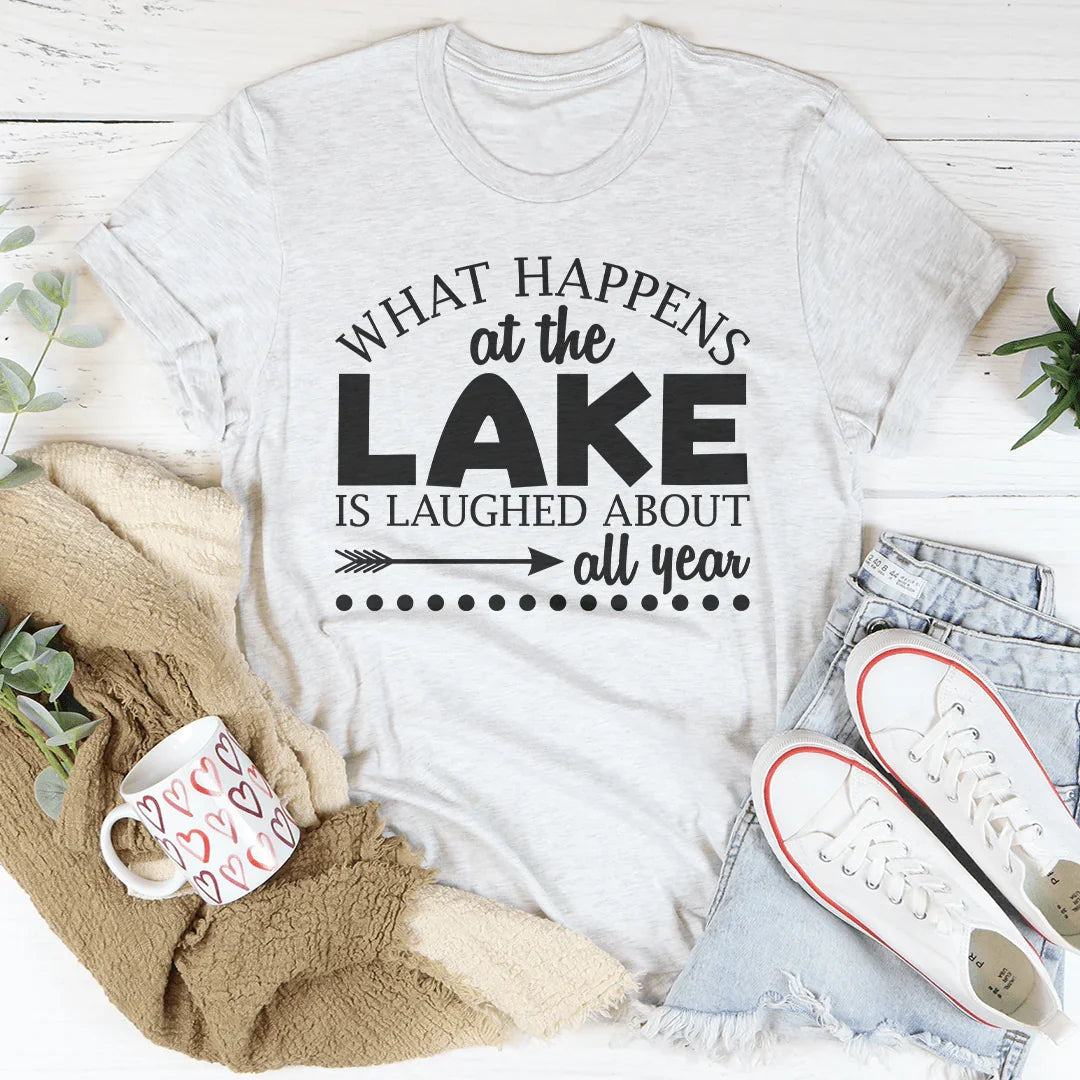 What Happens At The Lake Is Laughed About All Year Tee