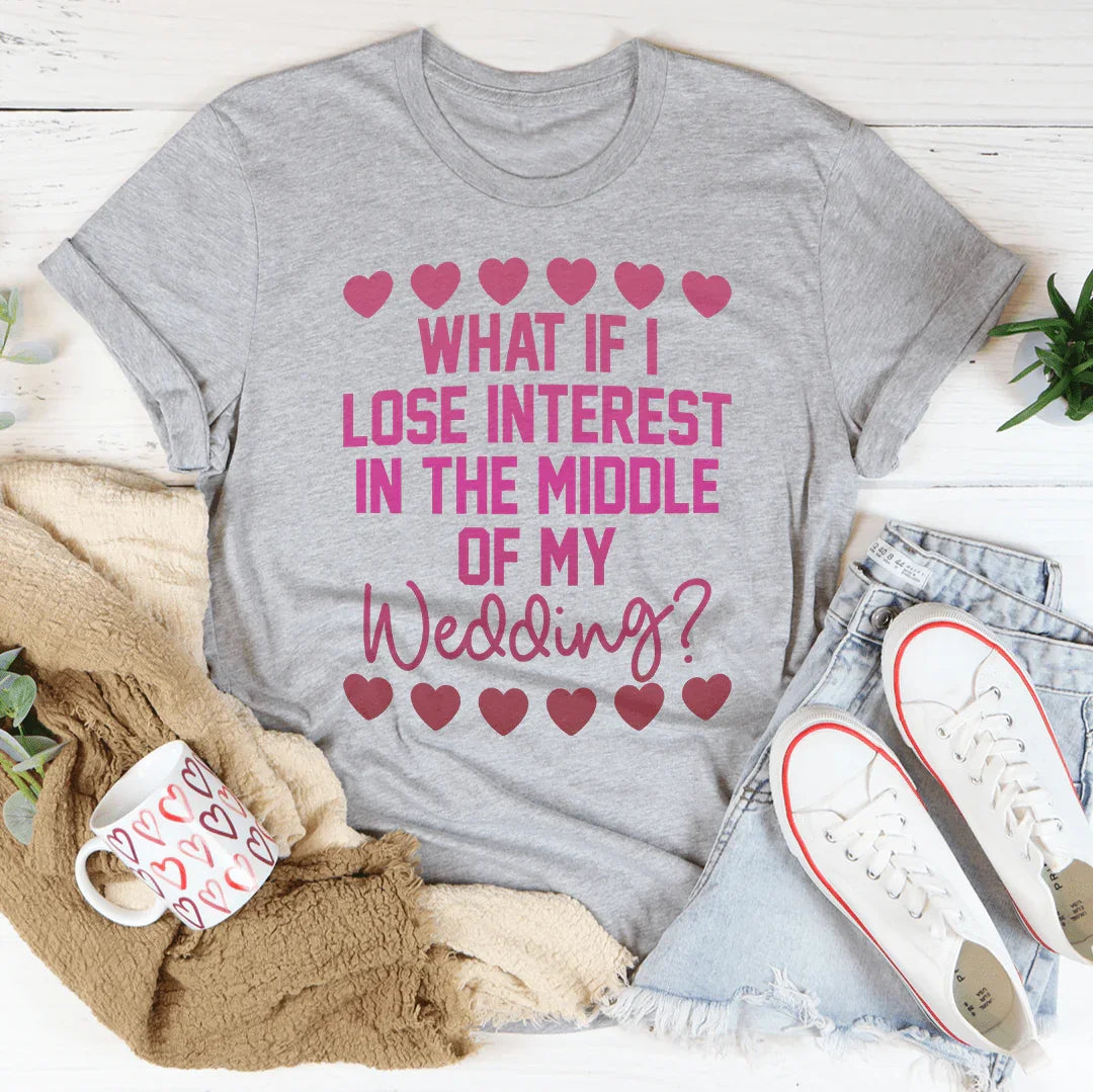 What If I Lose Interest In The Middle Of My Wedding Tee