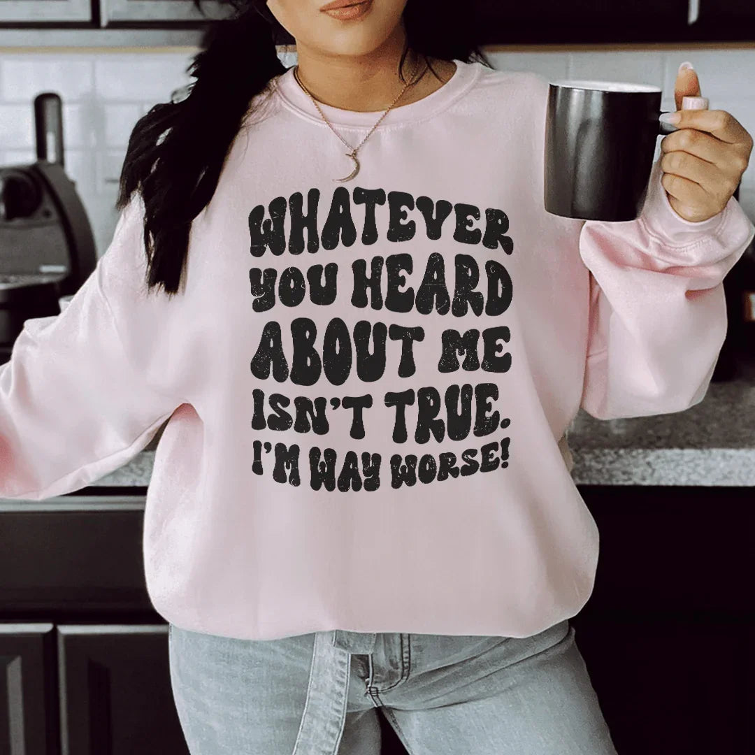 Whatever You Heard About Me Isn't True I'm Way Worse  Sweatshirt