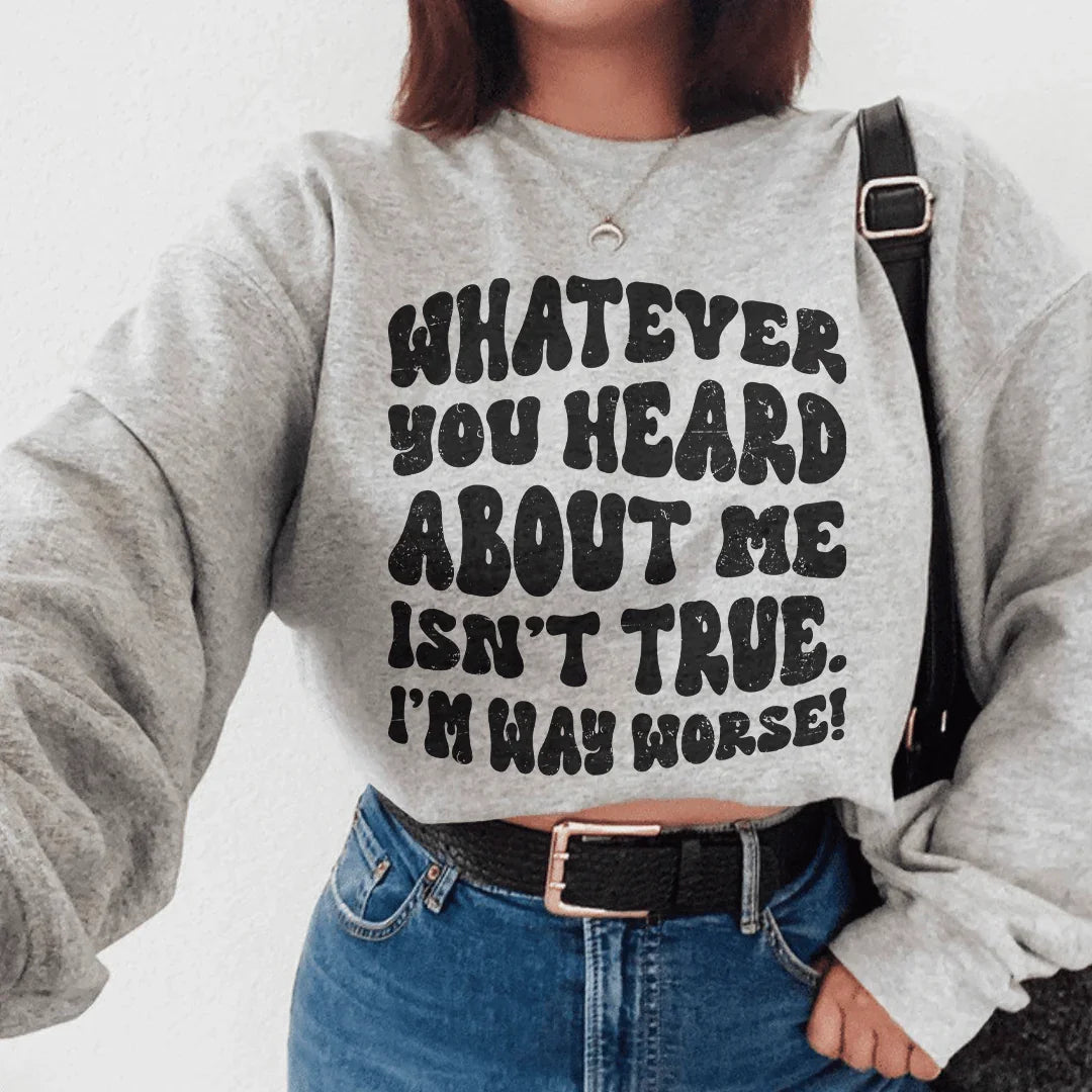 Whatever You Heard About Me Isn't True I'm Way Worse Sweatshirt