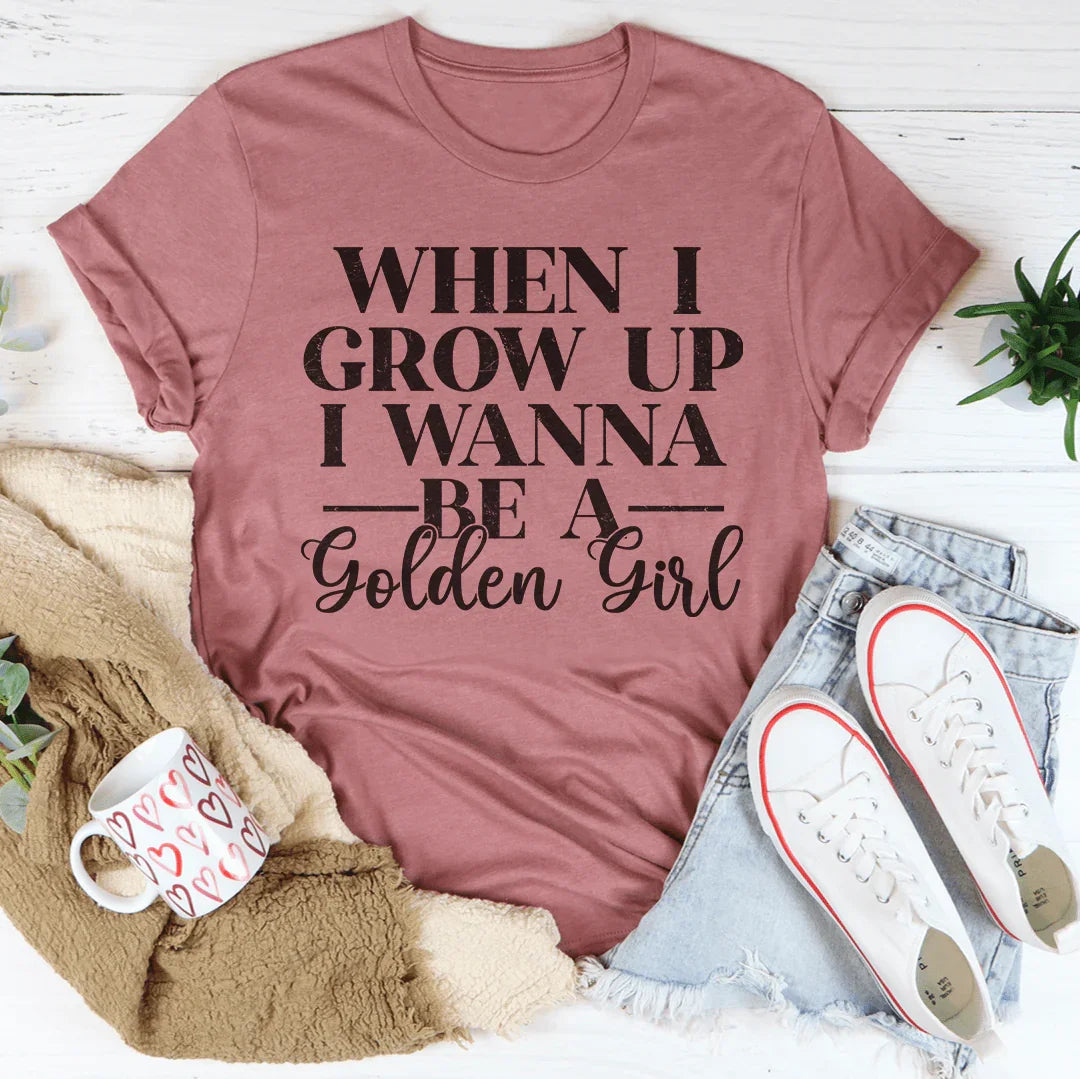When I Grow Up I Wanna Be A Golden Girl Tee