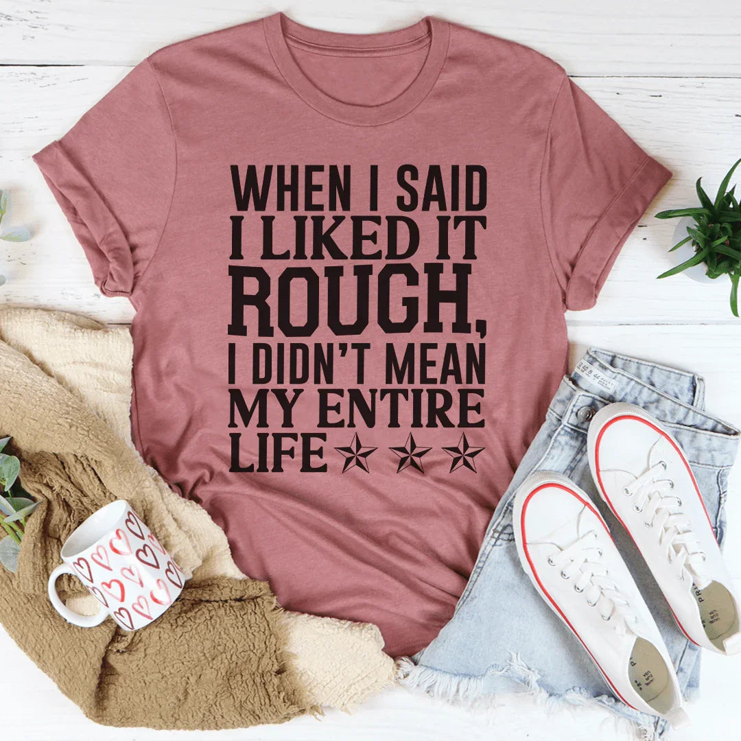 When I Said I Liked It Rough I Didn't Mean My Whole Life Tee