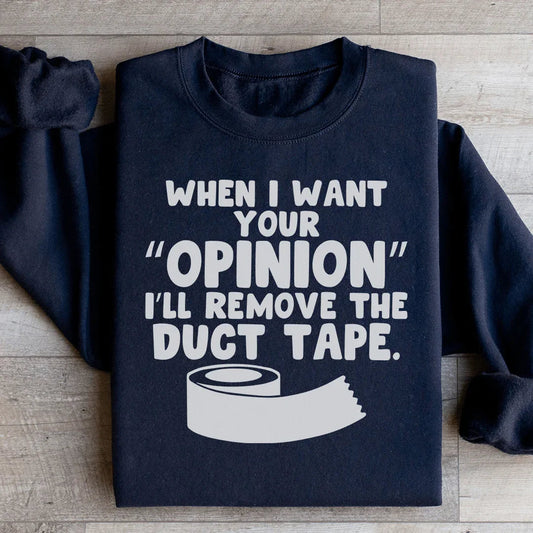 When I Want Your Opinion I'll Remove The Duct Tape Sweatshirt
