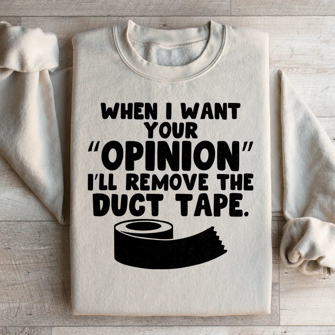 When I Want Your Opinion I'll Remove The Duct Tape Sweatshirt