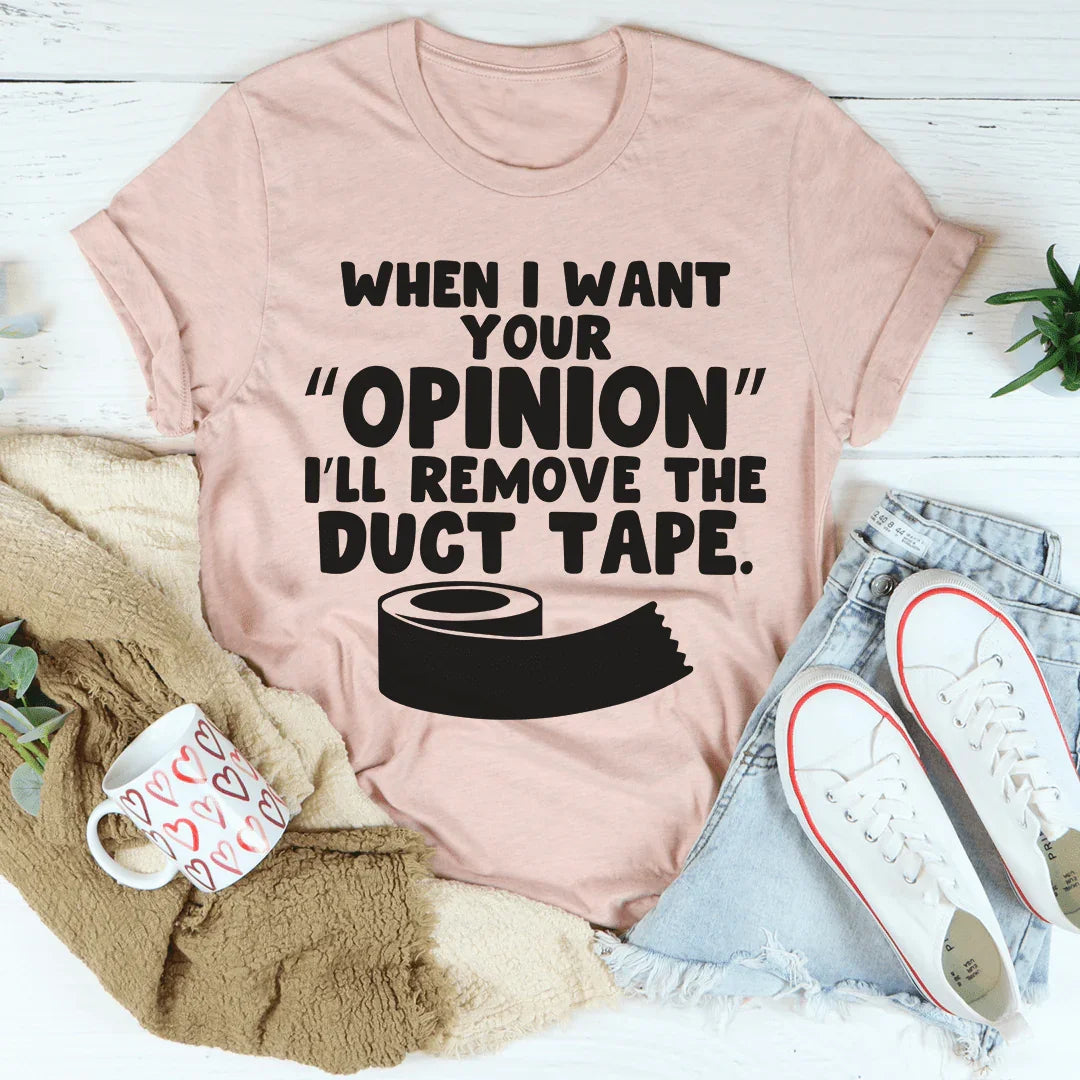 When I Want Your Opinion I'll Remove The Duct Tape Tee