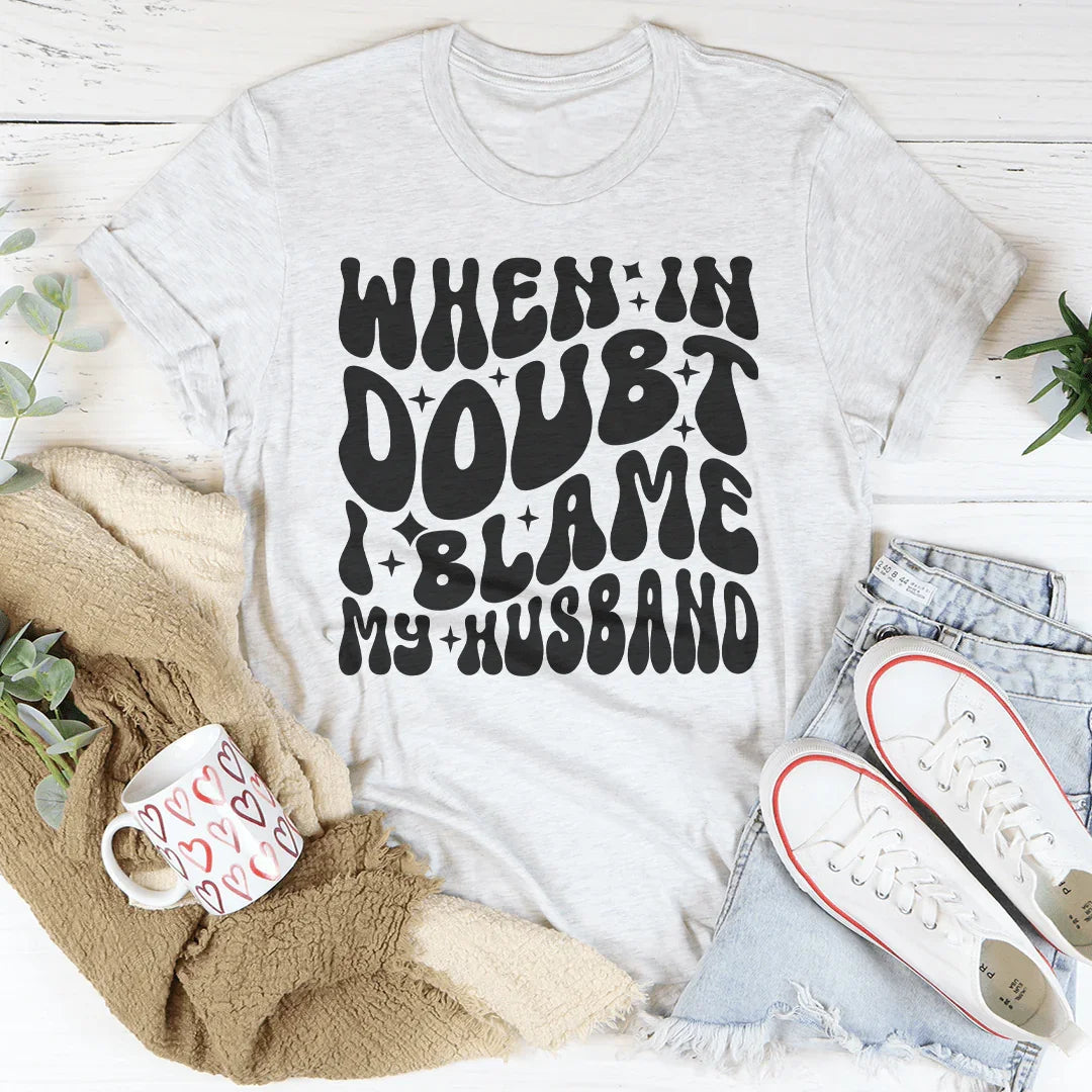 When In Doubt I Blame My Husband Tee